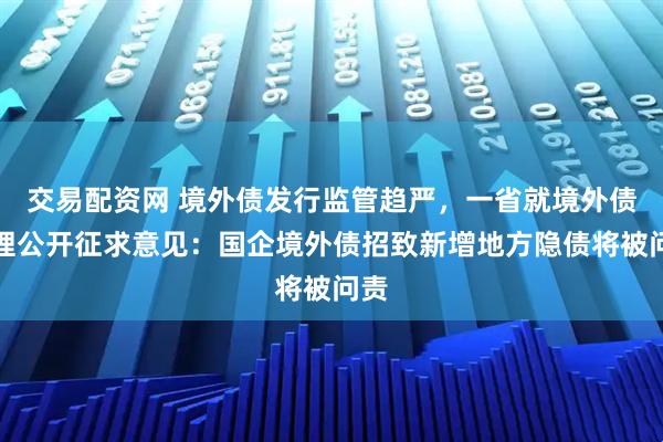 交易配资网 境外债发行监管趋严，一省就境外债管理公开征求意见：国企境外债招致新增地方隐债将被问责