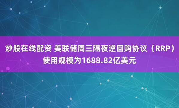 炒股在线配资 美联储周三隔夜逆回购协议（RRP）使用规模为1688.82亿美元