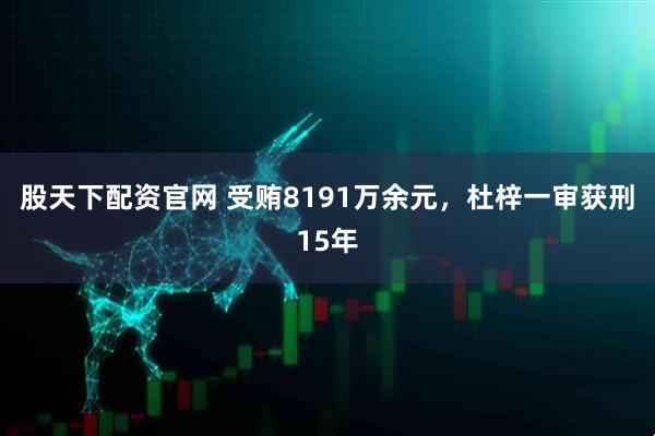 股天下配资官网 受贿8191万余元，杜梓一审获刑15年