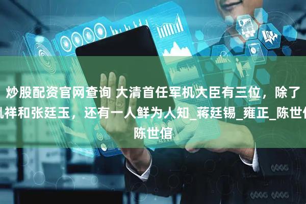 炒股配资官网查询 大清首任军机大臣有三位，除了胤祥和张廷玉，还有一人鲜为人知_蒋廷锡_雍正_陈世倌