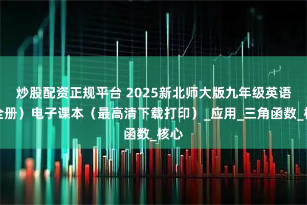 炒股配资正规平台 2025新北师大版九年级英语(全册)电子课本(最高清下载打印)_应用_三角函数_核心